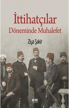 Ittihatçılar Döneminde Muhalefet - Ziya Şakir