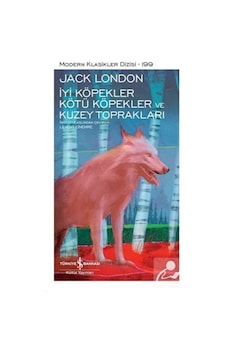 İyi Köpekler Kötü Köpekler ve Kuzey Toprakları - Modern Klasikler 199 - Jack London - İş Bankası Kültür Yayınları İyi Köpekler Kötü Köpekler ve Kuzey Toprakları - Modern Klasikler 199 - Jack London - İş Bankası Kültür Yayınları