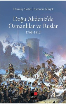 Doğu Akdeniz'de Osmanlılar ve Ruslar 1768 - 1812 - Durmuş Akalın - Kesit Yayınları