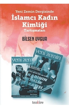 Yeni Zemin Dergisinde İslamcı Kadın Kimliği Tartışmaları / Bilsen Uygur Yeni Zemin Dergisinde İslamcı Kadın Kimliği Tartışmaları / Bilsen Uygur