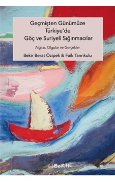 Geçmişten Günümüze Türkiye'de Göç ve Suriyeli Sığınmacılar - Algılar Olgular ve Gerçekler - Bekir Berat Özipek - Liberte Geçmişten Günümüze Türkiye'de Göç ve Suriyeli Sığınmacılar - Algılar Olgular ve Gerçekler - Bekir Berat Özipek - Liberte
