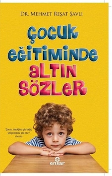 Çocuk Eğitiminde Altın Sözler - Mehmet Reşat Şavlı - Ensar Neşriyat Çocuk Eğitiminde Altın Sözler - Mehmet Reşat Şavlı - Ensar Neşriyat