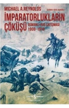 İmparatorlukların Çöküşü - Osmanlı-Rus Çatışması 1908-1918 - Michael A. Reynolds - İş Bankası Kültür Yayınları İmparatorlukların Çöküşü - Osmanlı-Rus Çatışması 1908-1918 - Michael A. Reynolds - İş Bankası Kültür Yayınları