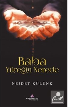 Baba Yüreğin Nerede - Nejdet Külünk - Erguvan Yayınları