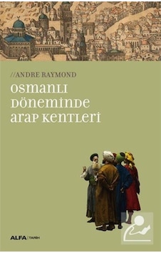 Osmanlı Döneminde Arap Kentleri - Andre Raymond - Alfa Yayıncılık Osmanlı Döneminde Arap Kentleri - Andre Raymond - Alfa Yayıncılık