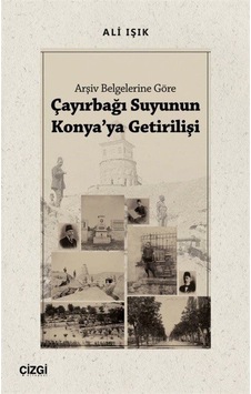 Çayırbağı Suyunun Konya'ya Getirilişi - Arşiv Belgelerine Göre - Ali Işık - Çizgi Kitabevi Çayırbağı Suyunun Konya'ya Getirilişi - Arşiv Belgelerine Göre - Ali Işık - Çizgi Kitabevi