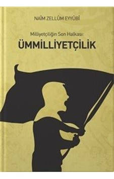 Milliyetçiliğin Son Halkası: Ümmilliyetçilik / Nâim Zellûm Eyyûbî Milliyetçiliğin Son Halkası: Ümmilliyetçilik / Nâim Zellûm Eyyûbî