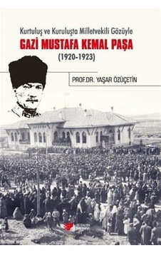 Kurtuluş ve Kuruluşta Milletvekili Gözüyle Gazi Mustafa Kemal Paşa 1920 - 1923 - Yaşar Özüçetin - Berikan Yayınevi Kurtuluş ve Kuruluşta Milletvekili Gözüyle Gazi Mustafa Kemal Paşa 1920 - 1923 - Yaşar Özüçetin - Berikan Yayınevi