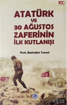 Atatürk Ve 30 Ağustos Zaferinin Ilk Kutlanışı/Bedrettin Tuncel