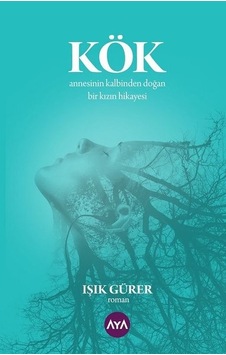 Kök: Annesinin Kalbinden Doğan Bir Kızın Hikayesi - Işık Gürer - AYA Kök: Annesinin Kalbinden Doğan Bir Kızın Hikayesi - Işık Gürer - AYA