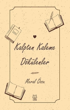 Kalpten Kaleme Dökülenler - Meral Özsu - Luna Yayınları