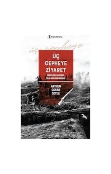 Üç Cepheye Ziyaret - Birinci Dünya Savaşında İtilaf Ordularına Bir Bakış - Arthur Conan Doyle - Kutadgu Yayınları Üç Cepheye Ziyaret - Birinci Dünya Savaşında İtilaf Ordularına Bir Bakış - Arthur Conan Doyle - Kutadgu Yayınları