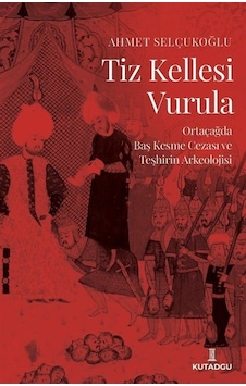 Tiz Kellesi Vurula - Ortaçağda Baş Kesme Cezası ve Teşhirin Arkeolojisi - Ahmet Selçukoğlu - Kutadgu Yayınları Tiz Kellesi Vurula - Ortaçağda Baş Kesme Cezası ve Teşhirin Arkeolojisi - Ahmet Selçukoğlu - Kutadgu Yayınları