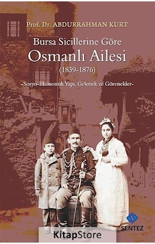 Bursa Sicillerine Göre Osmanlı Ailesi (1839-1876) - Abdurrahman Kurt - Sentez Yayıncılık Bursa Sicillerine Göre Osmanlı Ailesi (1839-1876) - Abdurrahman Kurt - Sentez Yayıncılık