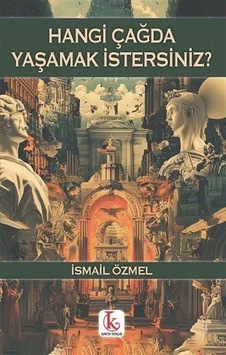 Hangi Çağda Yaşamak İstersiniz / İsmail Özmel Hangi Çağda Yaşamak İstersiniz / İsmail Özmel