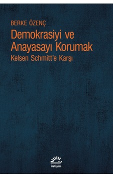 Demokrasiyi ve Anayasayı Korumak - Kelsen Schmitt'e Karşı - Berke Özenç - İletişim Yayınları