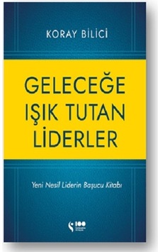 Geleceğe Işık Tutan Liderler - Yeni Nesil Liderlerin Başucu Kitabı - Koray Bilici - Doğan Solibri Geleceğe Işık Tutan Liderler - Yeni Nesil Liderlerin Başucu Kitabı - Koray Bilici - Doğan Solibri
