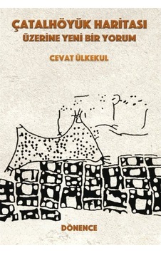 Çatalhöyük Haritası Üzerine Yeni Bir Yorum - Cevat Ülkekul - Dönence Basım ve Yayın Hizmetleri