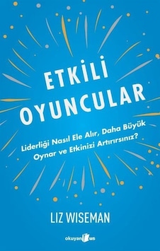 Etkili Oyuncular - Liz Wiseman - Okuyan Us Yayınları Etkili Oyuncular - Liz Wiseman - Okuyan Us Yayınları