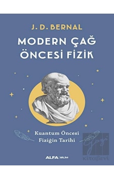 Modern Çağ Öncesi Fizik - Kuantum Öncesi Fiziğin Tarihi - J. D. Bernal - Alfa Yayıncılık Modern Çağ Öncesi Fizik - Kuantum Öncesi Fiziğin Tarihi - J. D. Bernal - Alfa Yayıncılık