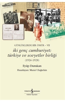 İki Genç Cumhuriyet: Türkiye ve Sovyetler Birliği 1926 - 1928 Günlüklerde Bir Ömür 7 - Eyüp Durukan - İş Bankası Kültür Yayınları İki Genç Cumhuriyet: Türkiye ve Sovyetler Birliği 1926 - 1928 Günlüklerde Bir Ömür 7 - Eyüp Durukan - İş Bankası Kültür Yayınları