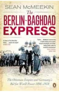 The Berlin-Baghdad Express: The Ottoman Empire and Germany's Bid for World Power 1898-1918 - Sean McMeekin - Penguin Books