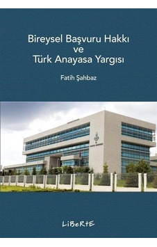 Bireysel Başvuru Hakkı ve Türk Anayasa Yargısı - Fatih Şahbaz - Liberte Bireysel Başvuru Hakkı ve Türk Anayasa Yargısı - Fatih Şahbaz - Liberte