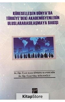 Küreselleşen Dünya'da Türkiye'deki Akademisyenlerin Uluslararasılaşmaya Bakışı - Aysen Şimşek Kandemir - Gazi Kitabevi Küreselleşen Dünya'da Türkiye'deki Akademisyenlerin Uluslararasılaşmaya Bakışı - Aysen Şimşek Kandemir - Gazi Kitabevi