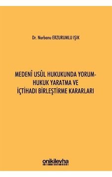 Medeni Usul Hukukunda Yorum - Hukuk Yaratma ve İçtihadı Birleştirme Kararları - Nurbanu Erzurumlu Işık - On İki Levha Yayıncılık