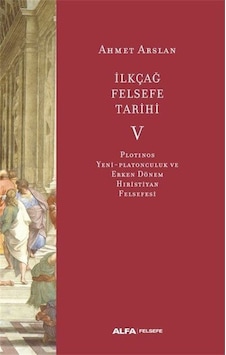 İlk Çağ Felsefe Tarihi 5 - Plotinos Yeni-Platonculuk ve Erken Dönem Hıristiyan Felsefesi - Ahmet Arslan - Alfa Yayıncılık İlk Çağ Felsefe Tarihi 5 - Plotinos Yeni-Platonculuk ve Erken Dönem Hıristiyan Felsefesi - Ahmet Arslan - Alfa Yayıncılık