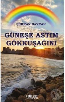 Güneşe Astım Gökkuşağını - Şükran Bayrak - Gülnar Yayınları