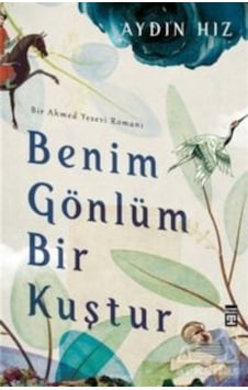 Benim Gönlüm Bir Kuştur - Bir Ahmed Yesevi Romanı - Aydın Hız - Timaş Yayınları