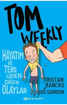 Tom Weekly: Hayatım ve Ters Giden Diğer Olaylar - Tristan Bancks -  Gus Gordon - Epsilon Yayınevi