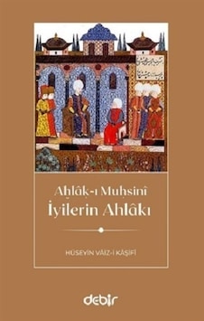 İyilerin Ahlakı - Ahlak-ı Muhsini - Hüseyin Vaiz-i Kaşifi - Debir Yayınları İyilerin Ahlakı - Ahlak-ı Muhsini - Hüseyin Vaiz-i Kaşifi - Debir Yayınları