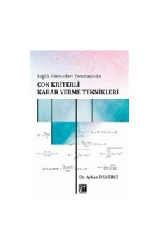 Sağlık Hizmetleri Yönetiminde Çok Kriterli Karar Verme Teknikleri - Ayhan Demirci - Gazi Kitabevi Sağlık Hizmetleri Yönetiminde Çok Kriterli Karar Verme Teknikleri - Ayhan Demirci - Gazi Kitabevi
