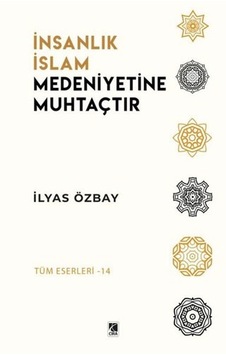 İnsanlık İslam Medeniyetine Muhtaçtır - İlyas Özbay - Çıra Yayınları