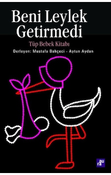 Beni Leylek Getirmedi - Tüp Bebek Kitabı - Mustafa Bahçeci - Aytun Aktan - Aura Beni Leylek Getirmedi - Tüp Bebek Kitabı - Mustafa Bahçeci - Aytun Aktan - Aura