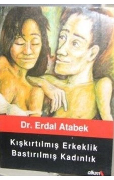 Kışkırtılmış Erkeklik Bastırılmış Kadınlık/Erdal Atabek