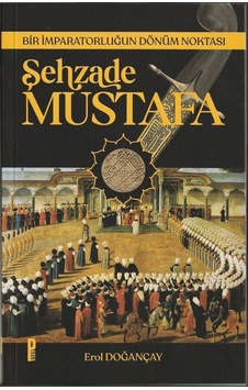 Şehzade Mustafa Bir İmparatorluğun Dönüm Noktası / Erol Doğançay Şehzade Mustafa Bir İmparatorluğun Dönüm Noktası / Erol Doğançay