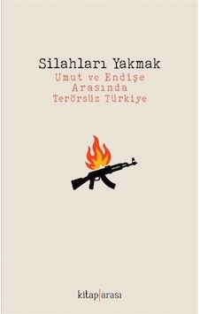 Silahları Yakmak & Umut Ve Endişe Arasında Terörsüz Türkiye / ...
