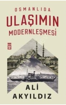 Osmanlıda Ulaşımın Modernleşmesi - Ali Akyıldız - Timaş Yayınları