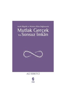 Mutlak Gerçek ve Sonsuz İmkan - Antik Bilgelik ve Modern Bilim Bağlamında - Ali Sebetci - İnsan Yayınları Mutlak Gerçek ve Sonsuz İmkan - Antik Bilgelik ve Modern Bilim Bağlamında - Ali Sebetci - İnsan Yayınları