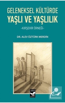 Geleneksel Kültürde Yaşlı ve Yaşlılık-Kırşehir Örneği - Alev Öztürk Merdin - Arı Sanat Yayınevi Geleneksel Kültürde Yaşlı ve Yaşlılık-Kırşehir Örneği - Alev Öztürk Merdin - Arı Sanat Yayınevi