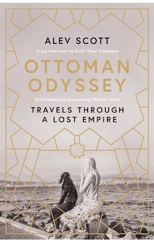 Ottoman Odyssey: Travels through a Lost Empire - Alev Scott - Quercus Ottoman Odyssey: Travels through a Lost Empire - Alev Scott - Quercus