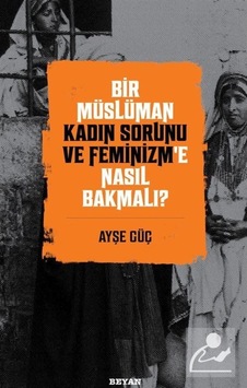 Bir Müslüman Kadın Sorunu ve Feminizm'e Nasıl Bakmalı? / Ayşe Güç 9786257432368 Bir Müslüman Kadın Sorunu ve Feminizm'e Nasıl Bakmalı? / Ayşe Güç 9786257432368