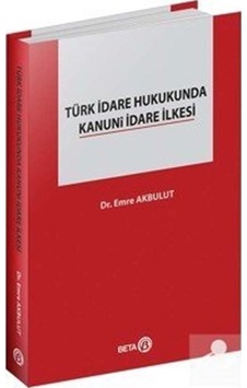 Türk İdare Hukukunda Kanuni İdare İlkesi - Emre Akbulut - Beta Yayınları Türk İdare Hukukunda Kanuni İdare İlkesi - Emre Akbulut - Beta Yayınları