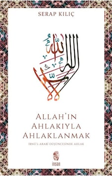 Allah'ın Ahlakıyla Ahlaklanmak & İbnü'l-arabî Düşüncesinde Ahlak Allah'ın Ahlakıyla Ahlaklanmak & İbnü'l-arabî Düşüncesinde Ahlak