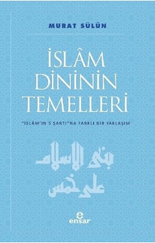 İslam Dininin Temelleri  - İslam'ın 5 Şartına Farklı Bir Yaklaşım  - Murat Sülün  - Ensar Neşriyat
