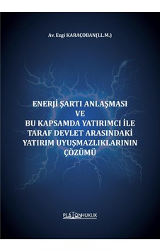 Enerji Şartı Anlaşması Ve Bu Kapsamda Yatırımcı İle Taraf Devlet Arasındaki Yatırım Uyuşmazlıklarının Çözümü Enerji Şartı Anlaşması Ve Bu Kapsamda Yatırımcı İle Taraf Devlet Arasındaki Yatırım Uyuşmazlıklarının Çözümü