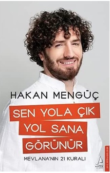 Sen Yola Çık Yol Sana Görünür: Mevlana Nın 21 Kuralı Sen Yola Çık Yol Sana Görünür: Mevlana Nın 21 Kuralı